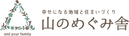 幸せになる地域と住まいづくり 山のめぐみ舎 and your family