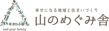 幸せになる地域と住まいづくり 山のめぐみ舎 and your family